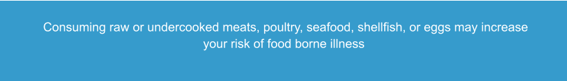 Consuming raw or undercooked meats, poultry, seafood, shellfish, or eggs may increase your risk of food borne illness