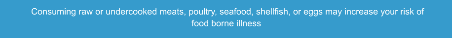 Consuming raw or undercooked meats, poultry, seafood, shellfish, or eggs may increase your risk of food borne illness
